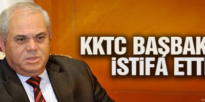 KKTC Başbakanı istifa etti