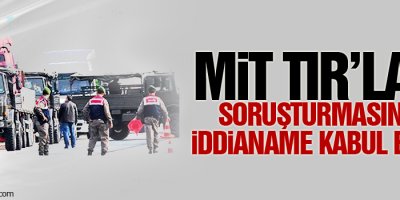 MİT TIR’ları soruşturmasında iddianame kabul edildi