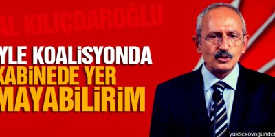 Kılıçdaroğlu: AKP’yle koalisyonda kabinede yer almayabilirim