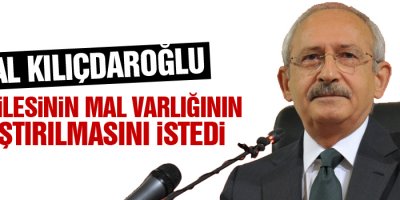 Kılıçdaroğlu, tüm ailesinin mal varlığının araştırılmasını istedi