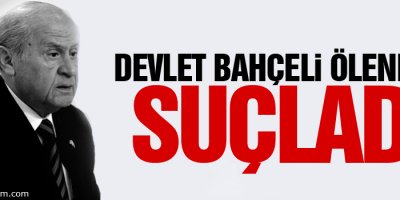 Devlet Bahçeli Ölenleri Suçladı