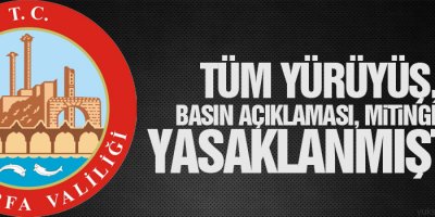 Urfa Valiliği: Tüm yürüyüş, basın açıklaması, miting yasaklanmıştır