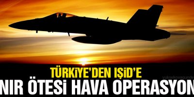Türkiye’den IŞİD’e sınır ötesi hava operasyonu