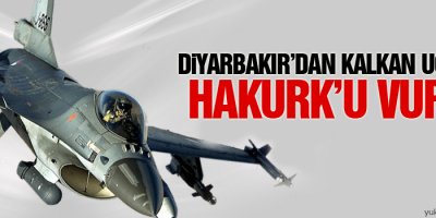 Diyarbakır’dan kalkan uçaklar Hakurk’u vurdu