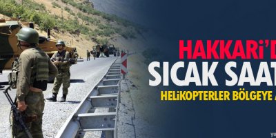 Hakkari'de sıcak saatler, helikopterler bölgeye ateş açtı