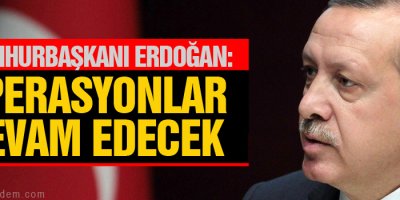 Erdoğan: Operasyonlar devam edecek