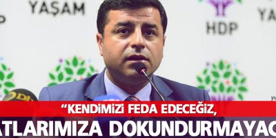 “Kendimizi feda edeceğiz, evlatlarımıza dokundurmayacağız”