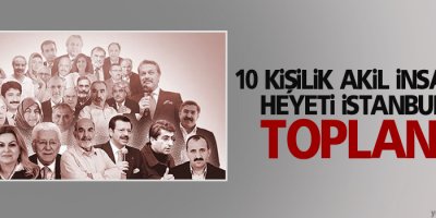 10 kişilik Akil İnsanlar Heyeti İstanbul’da toplandı