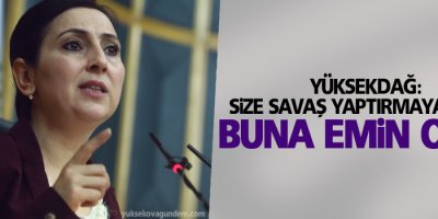 Yüksekdağ: Size savaş yaptırmayacağız, buna emin olun