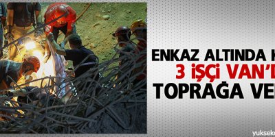 Enkaz altında kalan 3 İşçi toprağa verildi