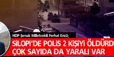 Encü;Silopi’de polis 2 kişiyi öldürdü, çok sayıda da yaralı var