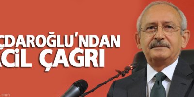 Kılıçdaroğlu'ndan acil çağrı