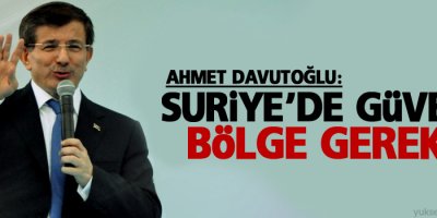 Davutoğlu: Suriye’de güvenli bölge gerekli