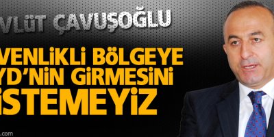 Çavuşoğlu: Güvenlikli bölgeye PYD’nin girmesini istemeyiz