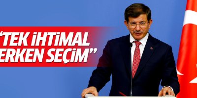 Davutoğlu: Erken seçim güçlü bir ihtimal
