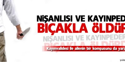 Nişanlısı ve kayınpederini bıçakla öldürdü