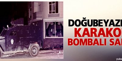 Doğubeyazıt'ta karakola bombalı saldırı