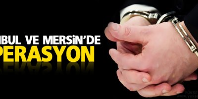 İstanbul ve Mersin’de operasyon