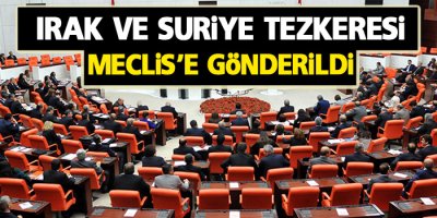 Irak ve Suriye tezkeresi Meclis’e gönderildi