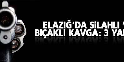 Elazığ'da silahlı ve bıçaklı kavga: 3 yaralı