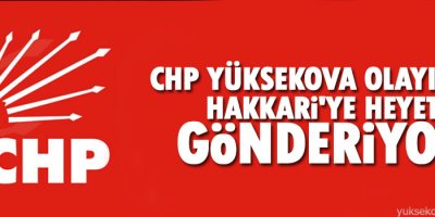CHP Yüksekova olayı için Hakkari'ye heyet gönderiyor