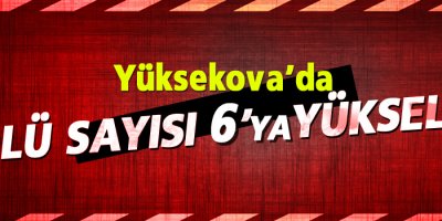 Yüksekova'da ölü sayısı 6'ya yükseldi