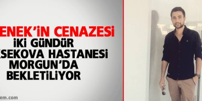 Değenek'in cenazesi iki gündür morg'ta bekletiliyor