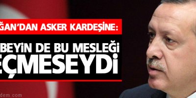 Erdoğan’dan asker kardeşine: Ağabeyin de bu mesleği seçmeseydi