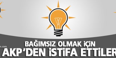 Bağımsız olmak için AKP'den istifa ettiler