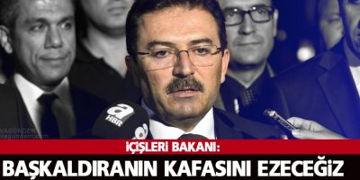 İçişleri Bakanı Altınok: Başkaldıranın kafasını ezeceğiz