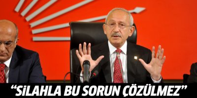 Kılıçdaroğlu: Silahla bu sorun çözülmez