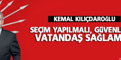 Kılıçdaroğlu: Seçim yapılmalı, güvenliği de vatandaş sağlamalı