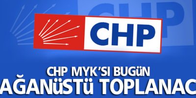 CHP MYK'sı olağanüstü toplanacak