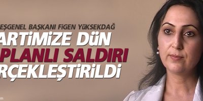 Yüksekdağ: ‘Partimize dün 128 planlı saldırı gerçekleştirildi’