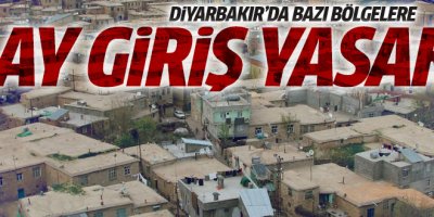 Diyarbakır'da o bölgelere 6 ay giriş yasak!