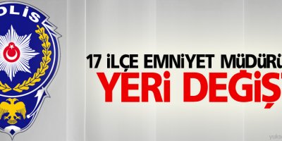 17 ilçe emniyet müdürünün yeri değişti