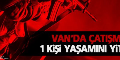 Van'da Çatışma, 1 Kişi Yaşamını Yitirdi
