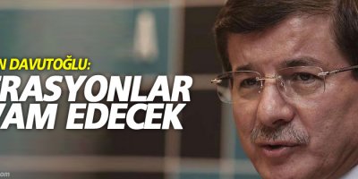 Başbakan Davutoğlu: Operasyonlar devam edecek