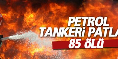 Petrol tankeri patladı: 85 kişi ölü