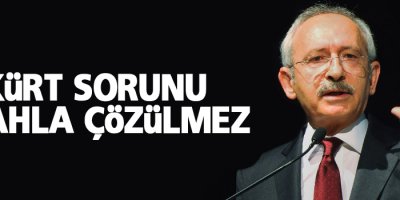 Kılıçdaroğlu: Kürt sorunu silahla çözülmez