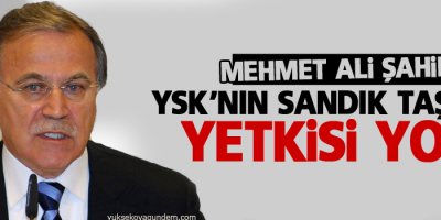 Şahin: YSK'nın sandık taşıma yetkisi yok