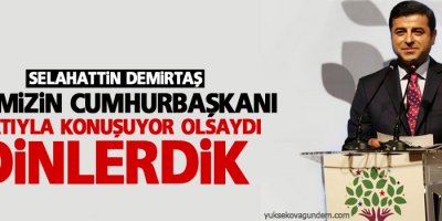 Hepimizin cumhurbaşkanı sıfatıyla konuşuyor olsaydı dinlerdik