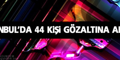 Gözaltı sayısı 44’e yükseldi