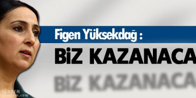 Yüksekdağ: Biz kazanacağız