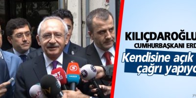 Kılıçdaroğlu, 'Erdoğan'a çağrı'da bulunuyorum'