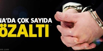 Adana'da çok sayıda kişi gözaltına alındı