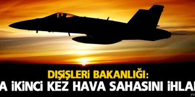 Dışişleri Bakanlığı: Rusya ikinci kez hava sahasını ihlal etti