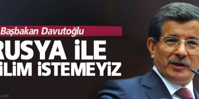 Davutoğlu: Rusya ile gerilim istemeyiz