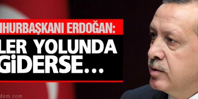 Erdoğan: İşler yolunda giderse süreç gündeme gelir