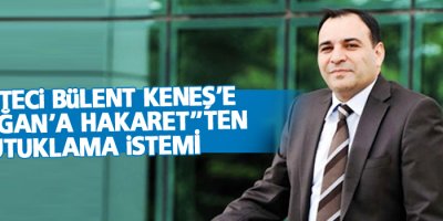 Gazeteci Bülent Keneş’e ‘Erdoğan’a hakaret”ten tutuklama istemi